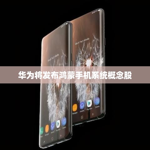 华为将发布鸿蒙手机系统概念股  第1张