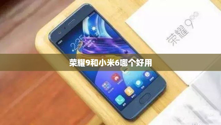 荣耀9和小米6哪个好用