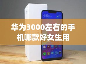 华为3000左右的手机哪款好女生用