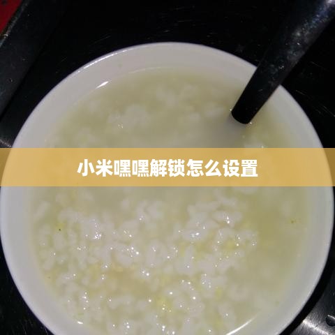 小米嘿嘿解锁怎么设置