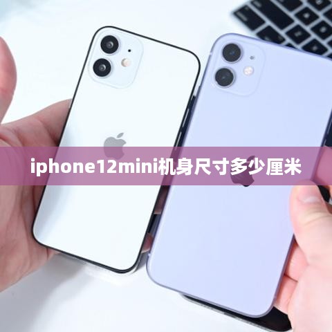 iphone12mini机身尺寸多少厘米