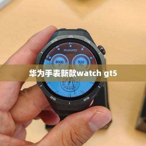 华为手表新款watch gt5