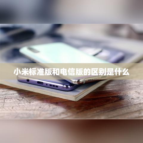 小米标准版和电信版的区别是什么