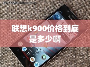 联想k900价格到底是多少啊  第1张