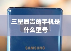 三星最贵的手机是什么型号