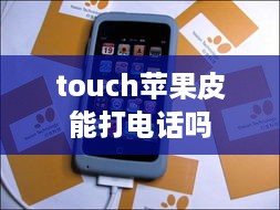 touch苹果皮能打电话吗  第1张