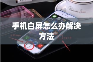手机白屏怎么办解决方法  第1张