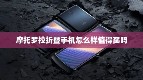 摩托罗拉折叠手机怎么样值得买吗
