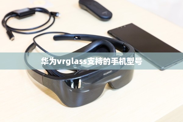 华为vrglass支持的手机型号