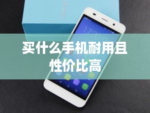买什么手机耐用且性价比高