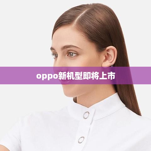 oppo新机型即将上市  第1张
