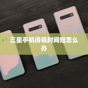 三星手机待机时间短怎么办