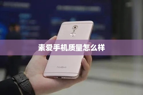 素爱手机质量怎么样