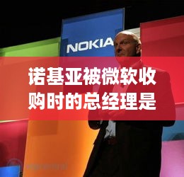 诺基亚被微软收购时的总经理是谁