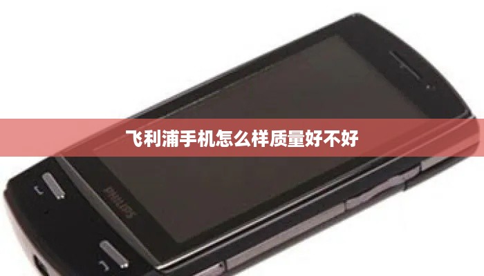 飞利浦手机怎么样质量好不好