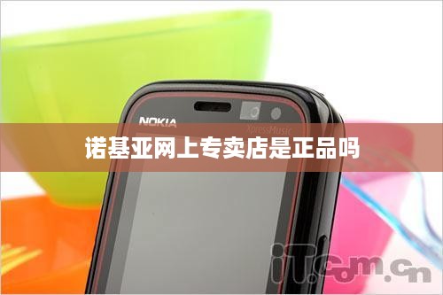 诺基亚网上专卖店是正品吗