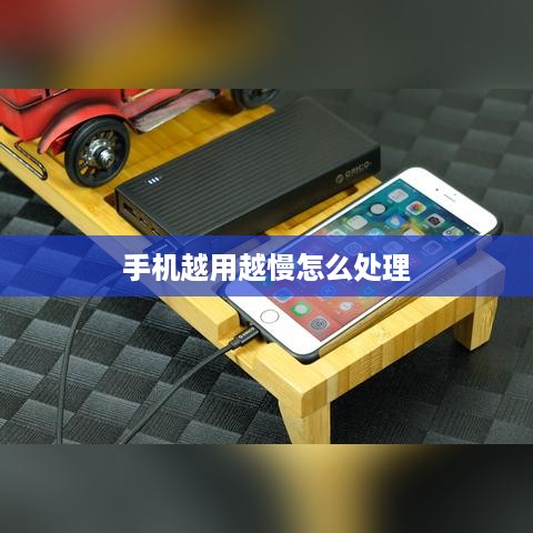 手机越用越慢怎么处理
