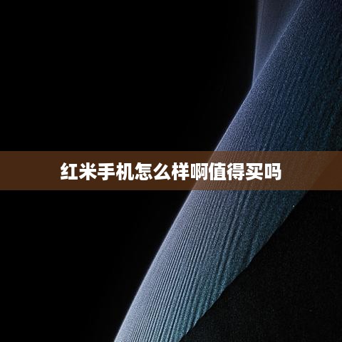 红米手机怎么样啊值得买吗