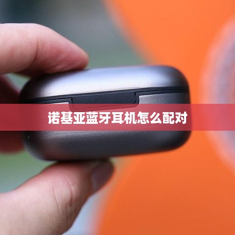 诺基亚蓝牙耳机怎么配对