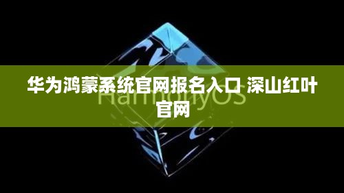 华为鸿蒙系统官网报名入口 深山红叶官网