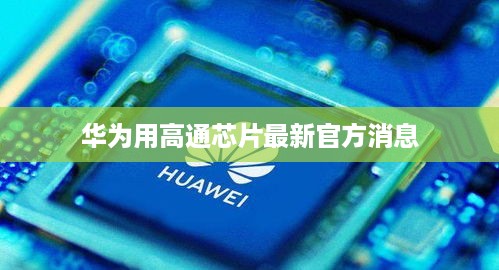 华为用高通芯片最新官方消息