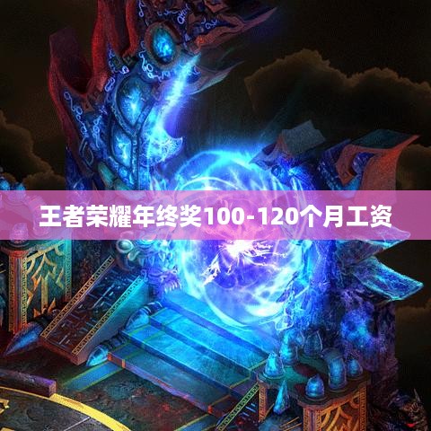 王者荣耀年终奖100-120个月工资