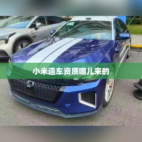 小米造车资质哪儿来的
