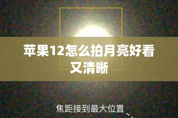 苹果12怎么拍月亮好看又清晰