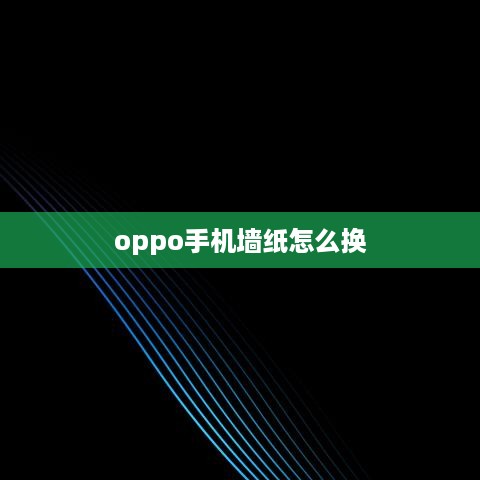 oppo手机墙纸怎么换  第1张
