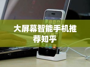 大屏幕智能手机推荐知乎