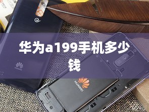 华为a199手机多少钱