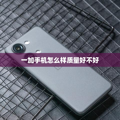 一加手机怎么样质量好不好