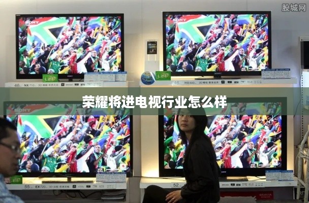 荣耀将进电视行业怎么样