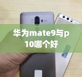 华为mate9与p10哪个好  第1张