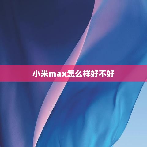 小米max怎么样好不好