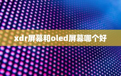 xdr屏幕和oled屏幕哪个好