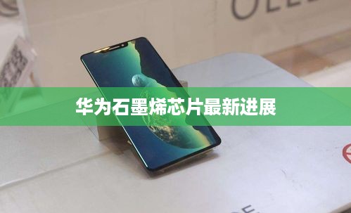 华为石墨烯芯片最新进展