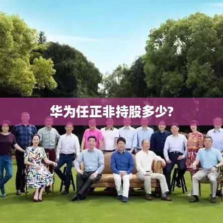 华为任正非持股多少?  第1张
