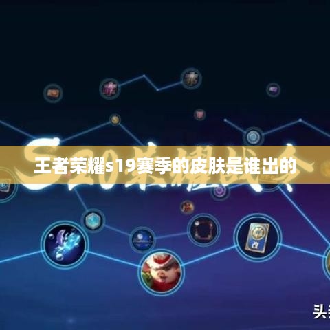 王者荣耀s19赛季的皮肤是谁出的  第1张