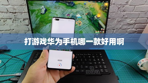 打游戏华为手机哪一款好用啊  第1张