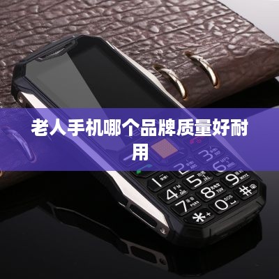 老人手机哪个品牌质量好耐用  第1张
