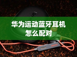 华为运动蓝牙耳机怎么配对