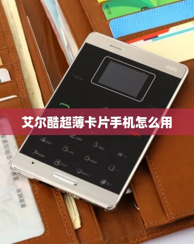 艾尔酷超薄卡片手机怎么用  第1张