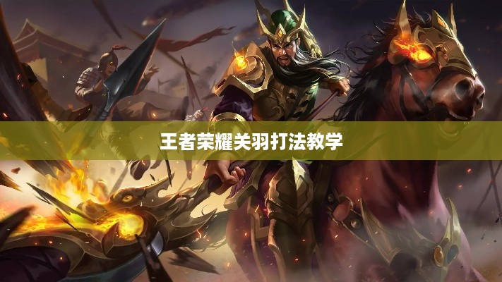 王者荣耀关羽打法教学  第1张
