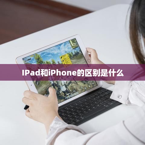 IPad和iPhone的区别是什么  第1张