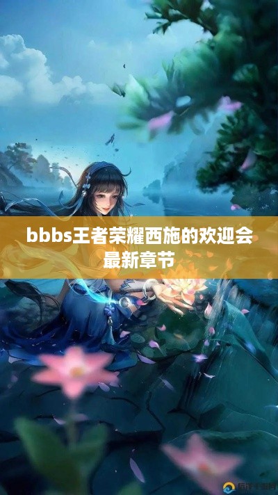 bbbs王者荣耀西施的欢迎会最新章节