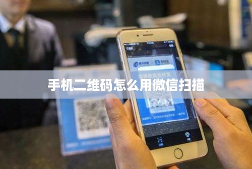 手机二维码怎么用微信扫描