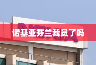 诺基亚芬兰裁员了吗