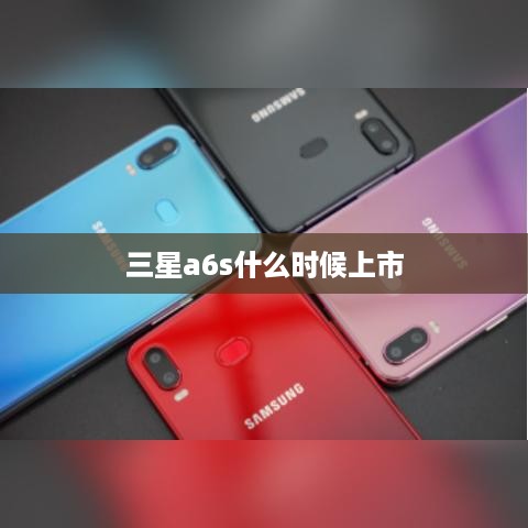 三星a6s什么时候上市