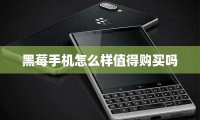 黑莓手机怎么样值得购买吗